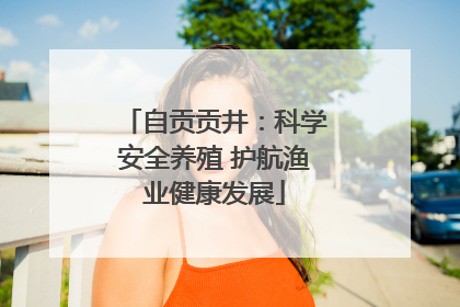 自贡贡井：科学安全养殖 护航渔业健康发展