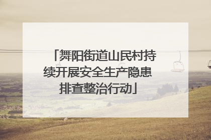 舞阳街道山民村持续开展安全生产隐患排查整治行动