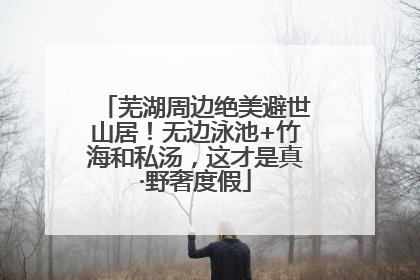 芜湖周边绝美避世山居！无边泳池+竹海和私汤，这才是真·野奢度假