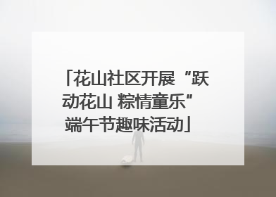 花山社区开展“跃动花山 粽情童乐”端午节趣味活动