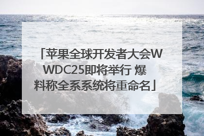 苹果全球开发者大会WWDC25即将举行 爆料称全系系统将重命名