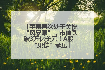苹果再次处于关税“风暴眼”，市值跌破3万亿美元！A股“果链”承压
