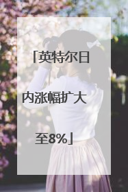 英特尔日内涨幅扩大至8%