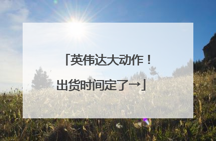 英伟达大动作！出货时间定了→