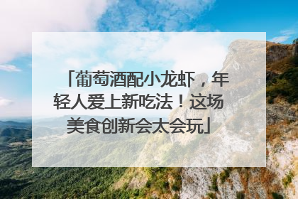 葡萄酒配小龙虾，年轻人爱上新吃法！这场美食创新会太会玩