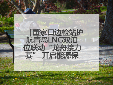 董家口边检站护航青岛LNG双泊位联动“龙舟接力赛” 开启能源保供新篇章