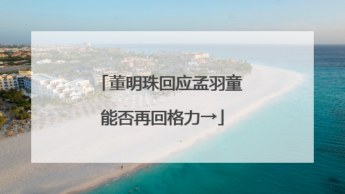 董明珠回应孟羽童能否再回格力→