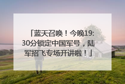 蓝天召唤！今晚19:30分锁定中国军号，陆军招飞专场开讲啦！