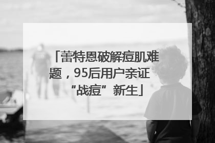 蕾特恩破解痘肌难题，95后用户亲证“战痘”新生