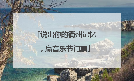 说出你的衢州记忆，赢音乐节门票