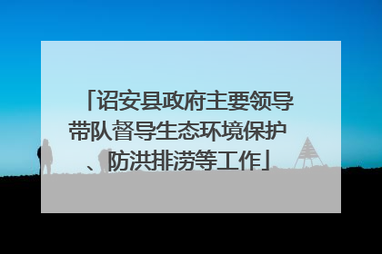 诏安县政府主要领导带队督导生态环境保护、防洪排涝等工作