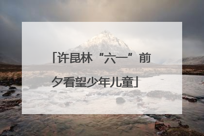 许昆林“六一”前夕看望少年儿童