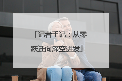 记者手记：从零跃迁向深空进发