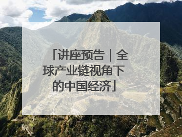 讲座预告｜全球产业链视角下的中国经济
