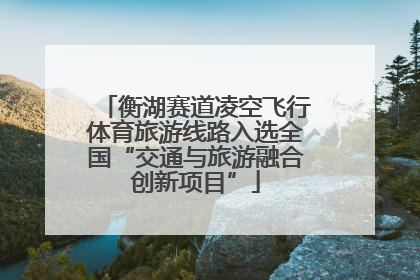 衡湖赛道凌空飞行体育旅游线路入选全国“交通与旅游融合创新项目”