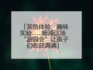 装备体验、趣味实验……杨浦这场“游园会”让孩子们收获满满