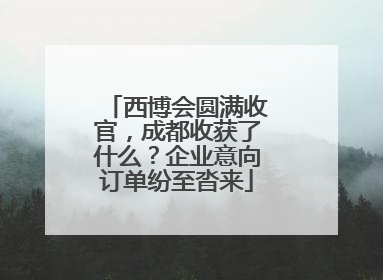 西博会圆满收官，成都收获了什么？企业意向订单纷至沓来