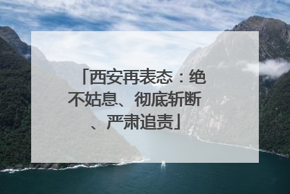 西安再表态：绝不姑息、彻底斩断、严肃追责