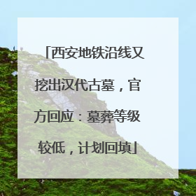 西安地铁沿线又挖出汉代古墓，官方回应：墓葬等级较低，计划回填