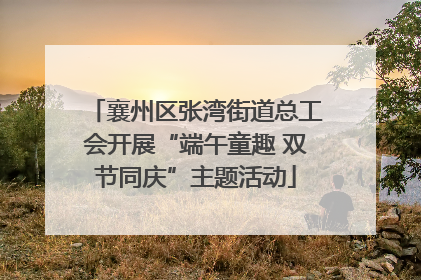 襄州区张湾街道总工会开展“端午童趣 双节同庆”主题活动