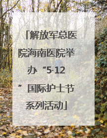 解放军总医院海南医院举办“5·12”国际护士节系列活动