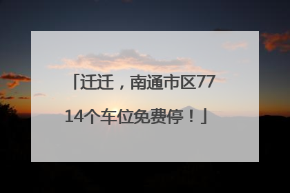迁迁，南通市区7714个车位免费停！