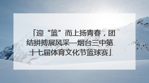 迎“篮”而上扬青春，团结拼搏展风采—烟台三中第十七届体育文化节篮球赛