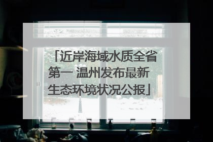 近岸海域水质全省第一 温州发布最新生态环境状况公报