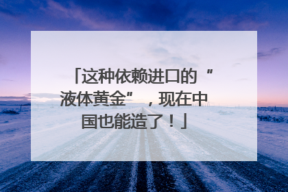 这种依赖进口的“液体黄金”，现在中国也能造了！