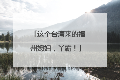 这个台湾来的福州媳妇，丫霸！