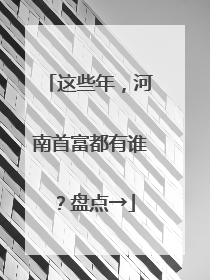 这些年，河南首富都有谁？盘点→
