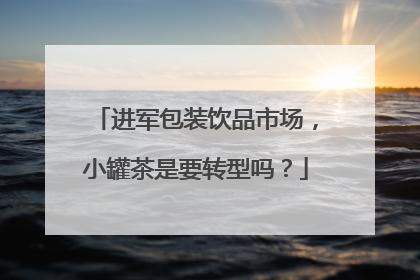 进军包装饮品市场，小罐茶是要转型吗？