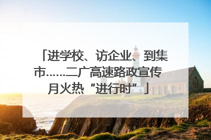 进学校、访企业、到集市……二广高速路政宣传月火热“进行时”
