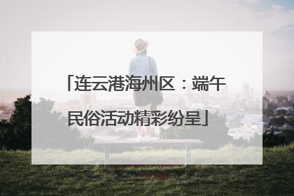 连云港海州区：端午民俗活动精彩纷呈
