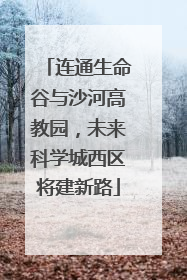 连通生命谷与沙河高教园，未来科学城西区将建新路