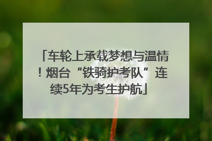 车轮上承载梦想与温情！烟台“铁骑护考队”连续5年为考生护航