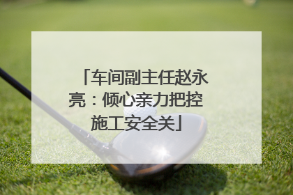 车间副主任赵永亮：倾心亲力把控施工安全关
