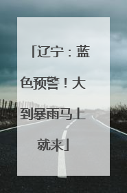 辽宁：蓝色预警！大到暴雨马上就来