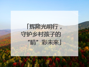 辉隆光明行，守护乡村孩子的“睛”彩未来