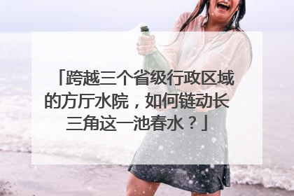 跨越三个省级行政区域的方厅水院，如何链动长三角这一池春水？