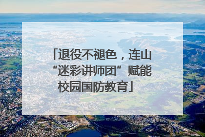 退役不褪色，连山“迷彩讲师团”赋能校园国防教育