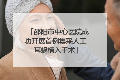 邵阳市中心医院成功开展首例集采人工耳蜗植入手术