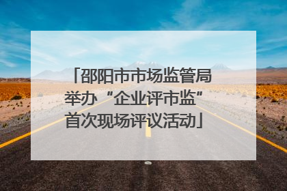 邵阳市市场监管局举办“企业评市监”首次现场评议活动