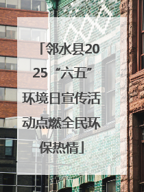 邻水县2025“六五”环境日宣传活动点燃全民环保热情