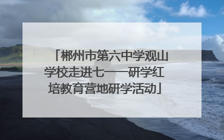 郴州市第六中学观山学校走进七一一研学红培教育营地研学活动