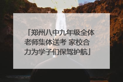 郑州八中九年级全体老师集体送考 家校合力为学子们保驾护航