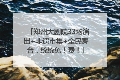 郑州大剧院33场演出+非遗市集+全民舞台，统统免！费！