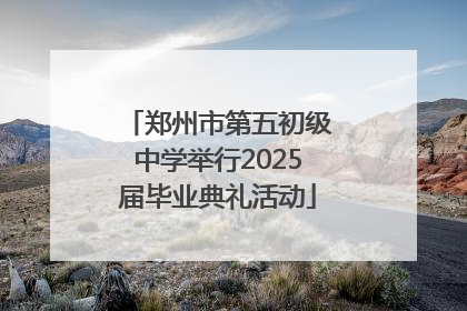 郑州市第五初级中学举行2025届毕业典礼活动