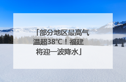 部分地区最高气温超38℃！福建将迎一波降水