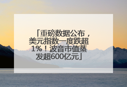重磅数据公布，美元指数一度跌超1%！波音市值蒸发超600亿元